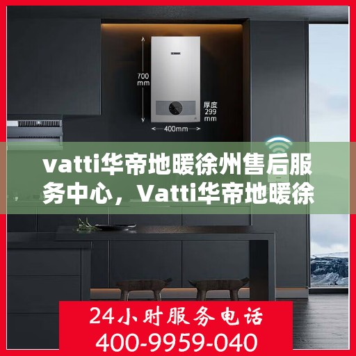 vatti华帝地暖徐州售后服务中心，Vatti华帝地暖徐州售后服务中心，专业品质，贴心服务