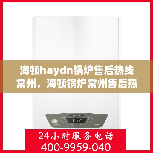 海顿haydn锅炉售后热线常州，海顿锅炉常州售后热线专业服务