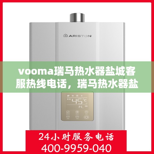 vooma瑞马热水器盐城客服热线电话，瑞马热水器盐城客服热线电话及售后服务解析