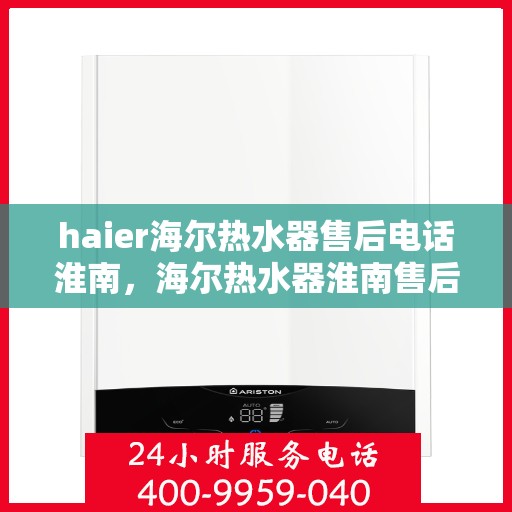 haier海尔热水器售后电话淮南，海尔热水器淮南售后专线，专业解决您的热水器问题