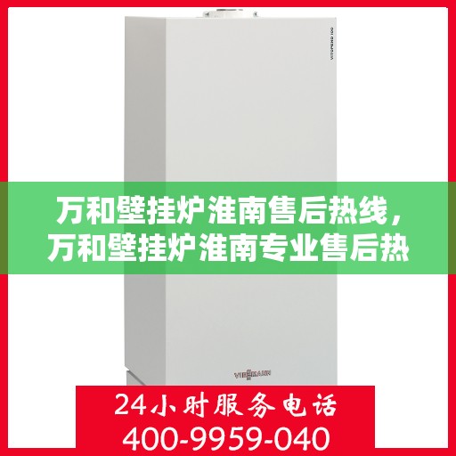 万和壁挂炉淮南售后热线，万和壁挂炉淮南专业售后热线，贴心服务，温暖您的生活
