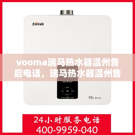 vooma瑞马热水器温州售后电话，瑞马热水器温州售后热线，专业维修服务团队为您解答疑虑
