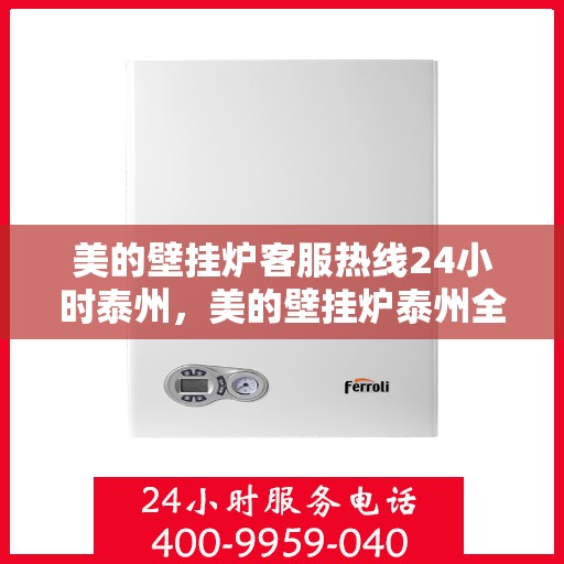 美的壁挂炉客服热线24小时泰州，美的壁挂炉泰州全天候客服热线，贴心服务随时在线