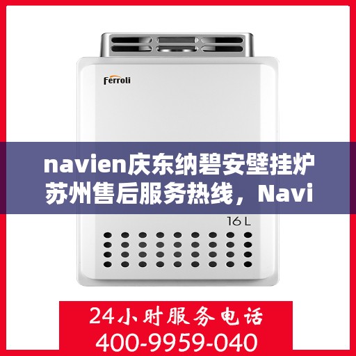 navien庆东纳碧安壁挂炉苏州售后服务热线，Navien庆东纳碧安壁挂炉苏州专业售后服务热线，一站式解决您的需求！