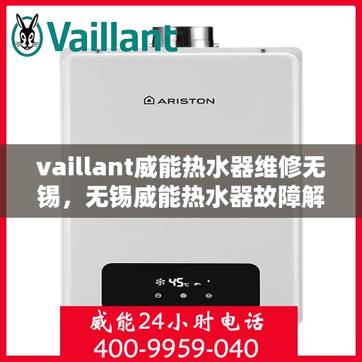 vaillant威能热水器维修无锡，无锡威能热水器故障解析与快速维修指南