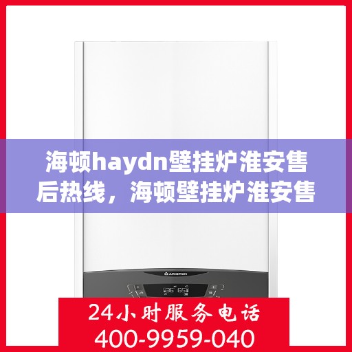 海顿haydn壁挂炉淮安售后热线，海顿壁挂炉淮安售后服务热线及支持一览