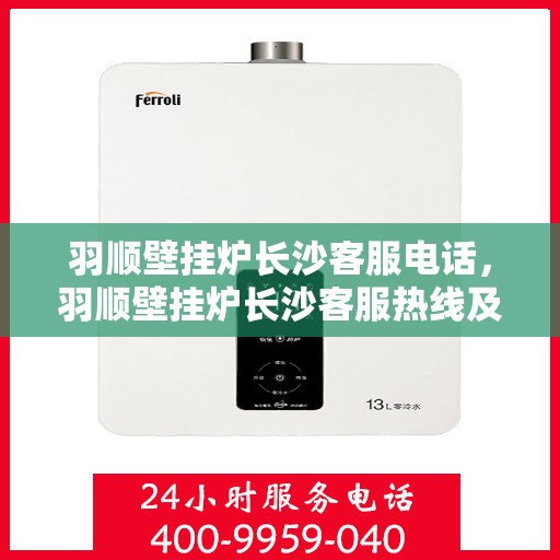 羽顺壁挂炉长沙客服电话，羽顺壁挂炉长沙客服热线及咨询服务中心