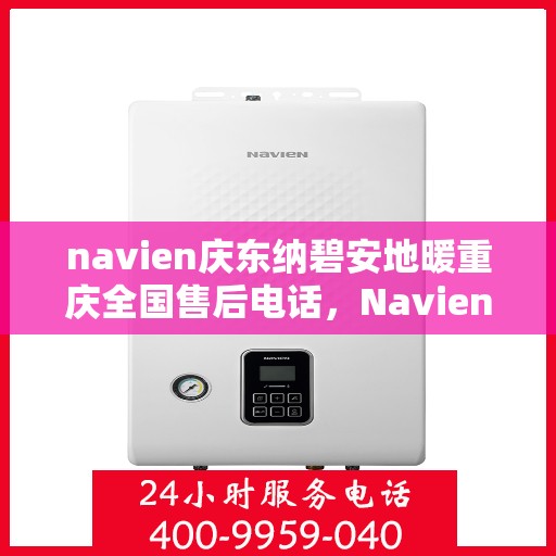 navien庆东纳碧安地暖重庆全国售后电话，Navien庆东纳碧安地暖重庆售后服务中心联系电话
