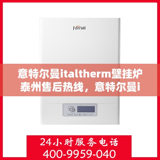 意特尔曼italtherm壁挂炉泰州售后热线，意特尔曼italtherm壁挂炉泰州售后热线，专业维修与暖心服务团队等你来电！