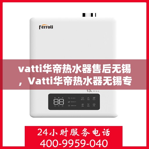 vatti华帝热水器售后无锡，Vatti华帝热水器无锡专业售后服务解析