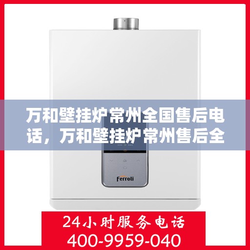 万和壁挂炉常州全国售后电话，万和壁挂炉常州售后全国服务热线公布