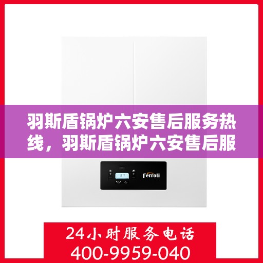羽斯盾锅炉六安售后服务热线，羽斯盾锅炉六安售后服务热线，专业团队为您提供全方位服务保障