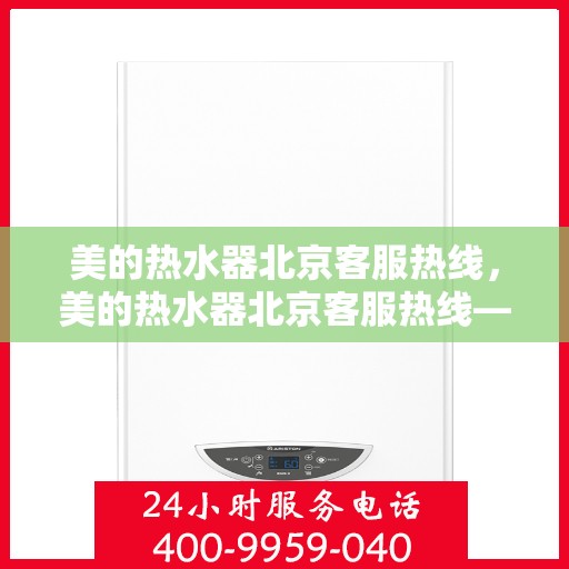 美的热水器北京客服热线，美的热水器北京客服热线——专业售后，温暖您的生活