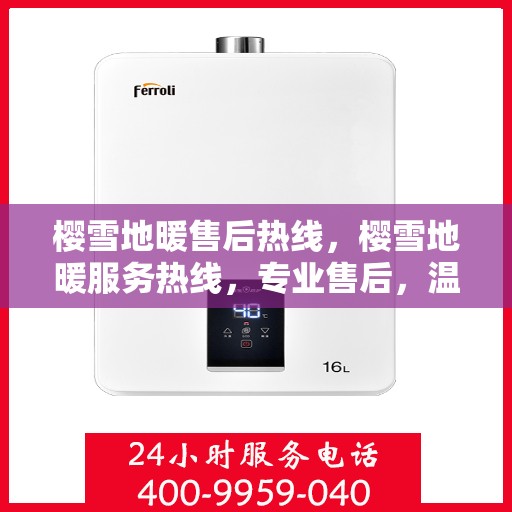 樱雪地暖售后热线，樱雪地暖服务热线，专业售后，温暖您的每一刻