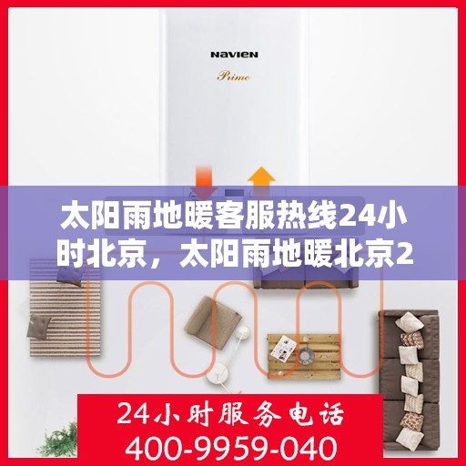 太阳雨地暖客服热线24小时北京，太阳雨地暖北京24小时客服热线全攻略