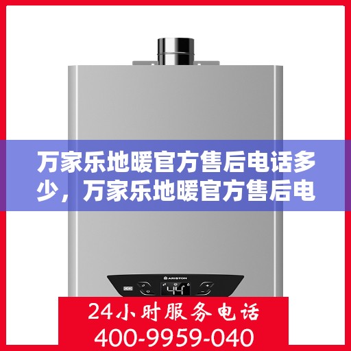 万家乐地暖官方售后电话多少，万家乐地暖官方售后电话查询指南