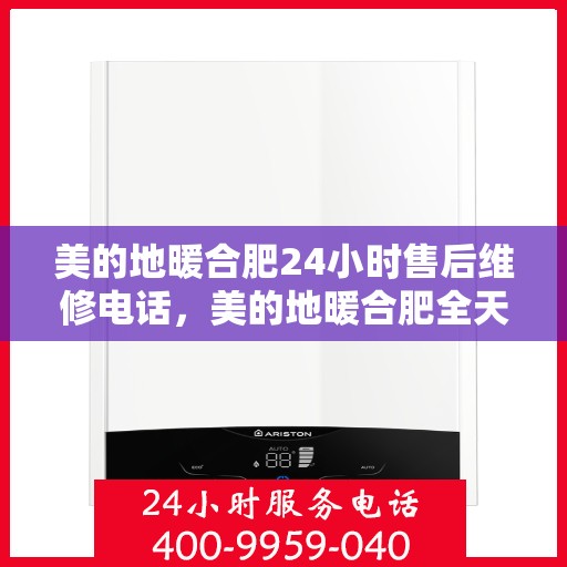 美的地暖合肥24小时售后维修电话，美的地暖合肥全天候售后维修服务热线