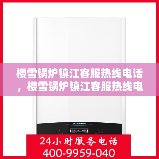 樱雪锅炉镇江客服热线电话，樱雪锅炉镇江客服热线电话号码全攻略，一站式解决您的热力需求问题