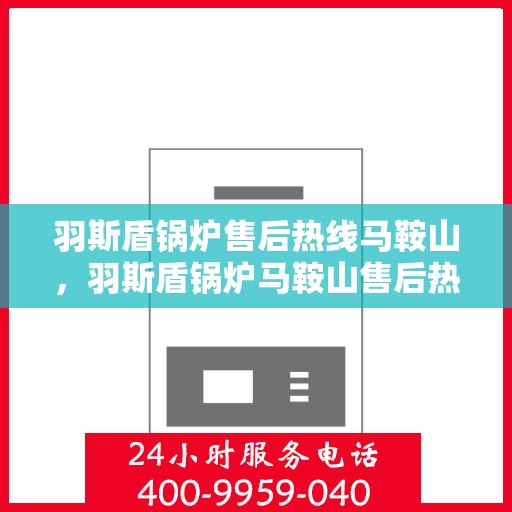 羽斯盾锅炉售后热线马鞍山，羽斯盾锅炉马鞍山售后热线专业服务