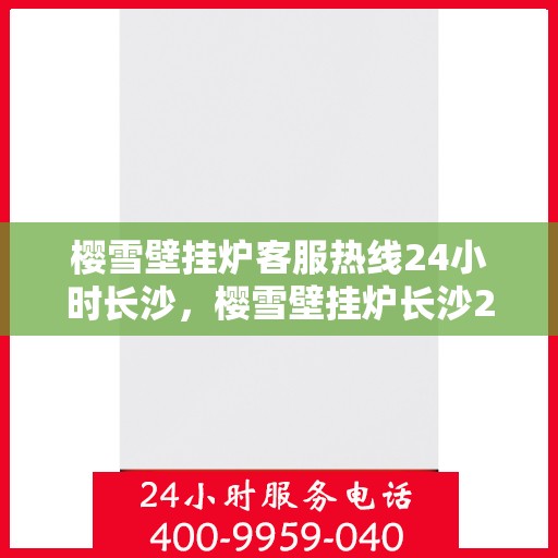 樱雪壁挂炉客服热线24小时长沙，樱雪壁挂炉长沙24小时客服热线，专业服务随时在线