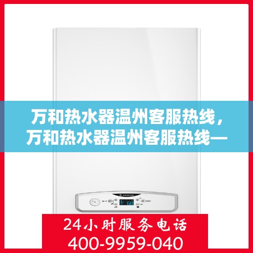 万和热水器温州客服热线，万和热水器温州客服热线——专业售后，温暖您的生活