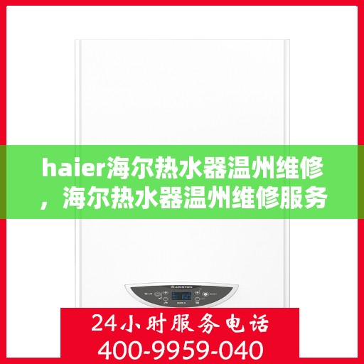 haier海尔热水器温州维修，海尔热水器温州维修服务解析