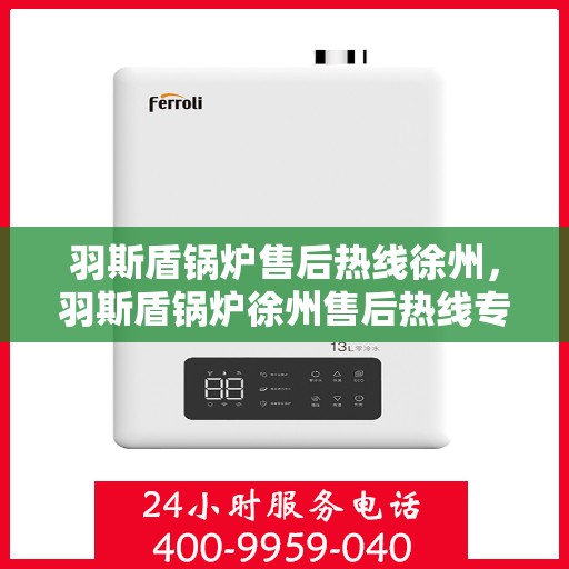 羽斯盾锅炉售后热线徐州，羽斯盾锅炉徐州售后热线专业服务