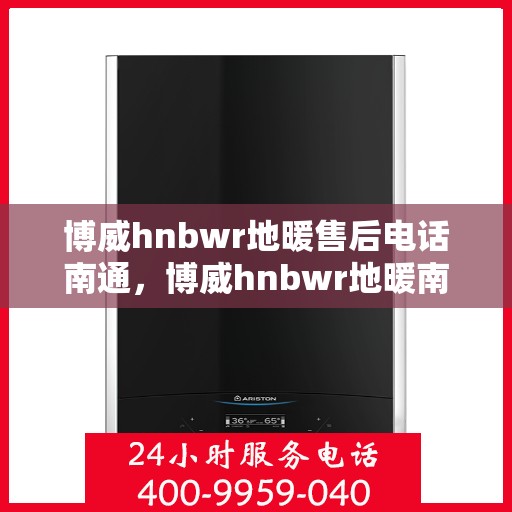 博威hnbwr地暖售后电话南通，博威hnbwr地暖南通售后专线