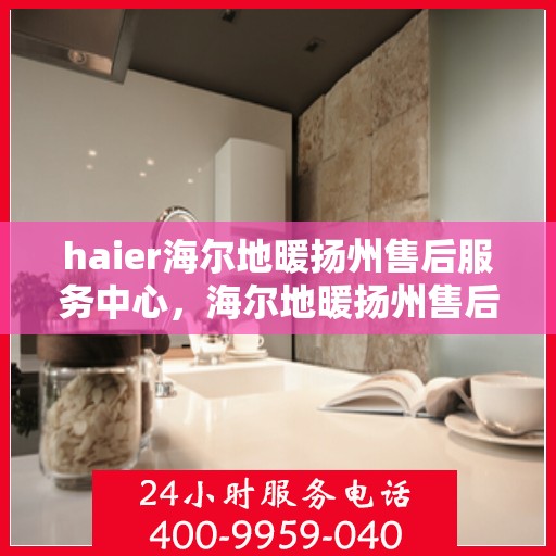 haier海尔地暖扬州售后服务中心，海尔地暖扬州售后服务中心，专业维修与优质服务并行