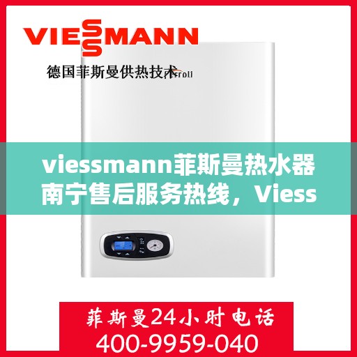 viessmann菲斯曼热水器南宁售后服务热线，Viessmann菲斯曼热水器南宁售后热线，专业服务，温暖您的生活