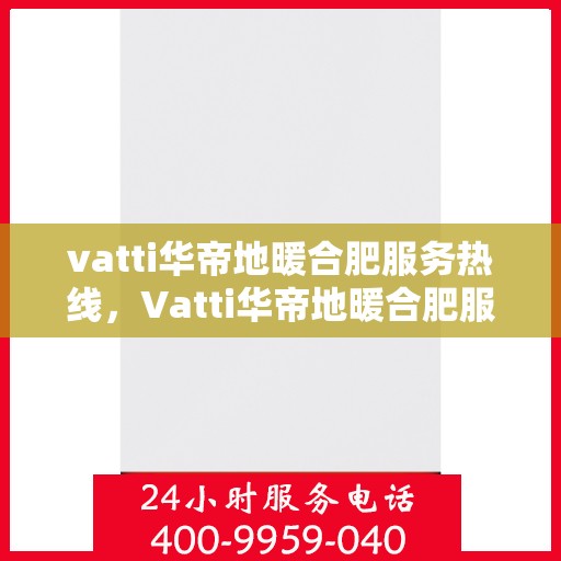 vatti华帝地暖合肥服务热线，Vatti华帝地暖合肥服务热线，专业品质，温暖您的生活