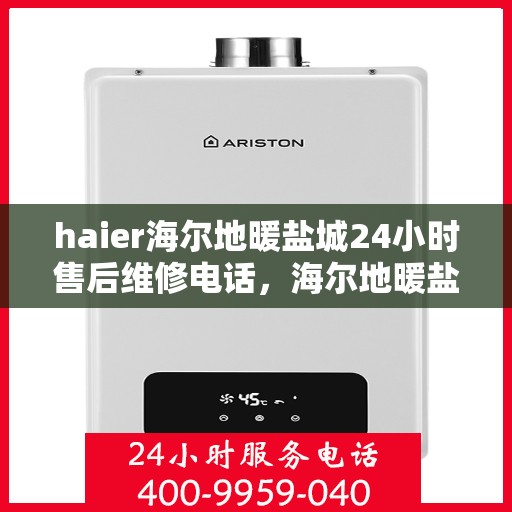 haier海尔地暖盐城24小时售后维修电话，海尔地暖盐城售后维修电话全天候服务，专业维修团队保障温暖家居