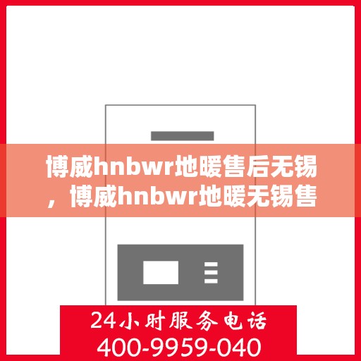 博威hnbwr地暖售后无锡，博威hnbwr地暖无锡售后专业服务