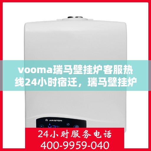 vooma瑞马壁挂炉客服热线24小时宿迁，瑞马壁挂炉宿迁客服热线全天候服务，温暖您的生活