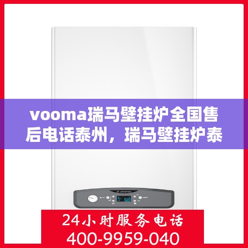 vooma瑞马壁挂炉全国售后电话泰州，瑞马壁挂炉泰州售后热线，专业维修与全国服务热线