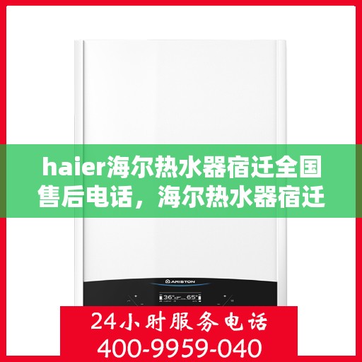haier海尔热水器宿迁全国售后电话，海尔热水器宿迁售后专线服务电话