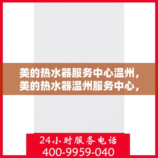 美的热水器服务中心温州，美的热水器温州服务中心，专业维修，温暖您的生活