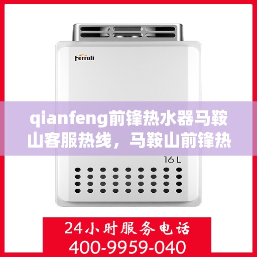 qianfeng前锋热水器马鞍山客服热线，马鞍山前锋热水器客服热线，专业解答，贴心服务