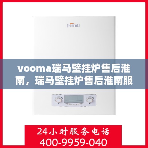 vooma瑞马壁挂炉售后淮南，瑞马壁挂炉售后淮南服务解析与指南