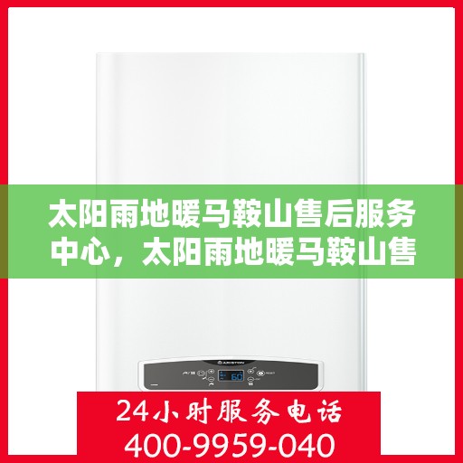 太阳雨地暖马鞍山售后服务中心，太阳雨地暖马鞍山售后服务中心，专业服务的温暖守护