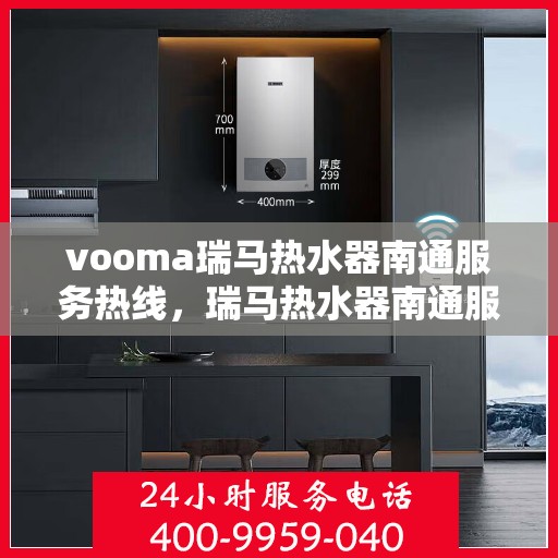 vooma瑞马热水器南通服务热线，瑞马热水器南通服务热线，专业品质，贴心服务