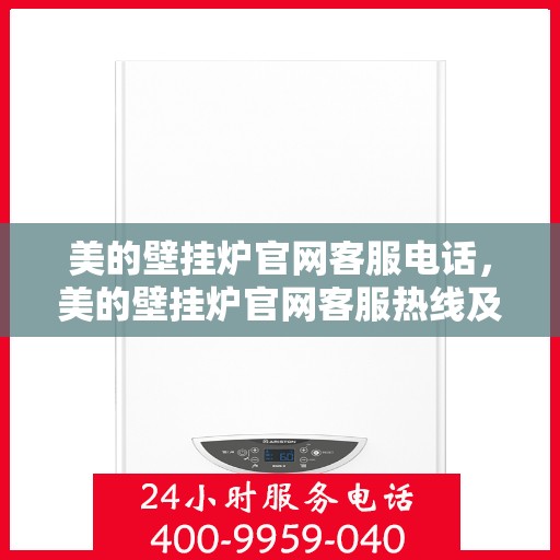 美的壁挂炉官网客服电话，美的壁挂炉官网客服热线及售后支持服务指南