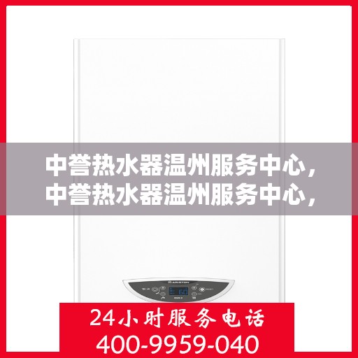 中誉热水器温州服务中心，中誉热水器温州服务中心，专业维修与优质服务并行