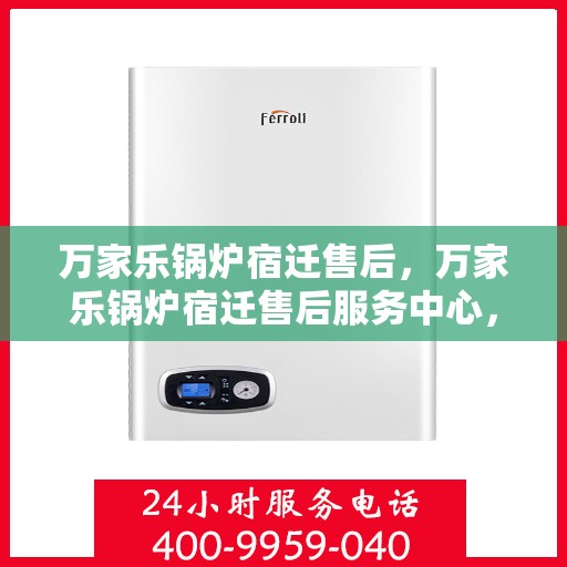 万家乐锅炉宿迁售后，万家乐锅炉宿迁售后服务中心，专业维修与贴心服务