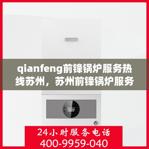 qianfeng前锋锅炉服务热线苏州，苏州前锋锅炉服务热线，专业品质，热线直达