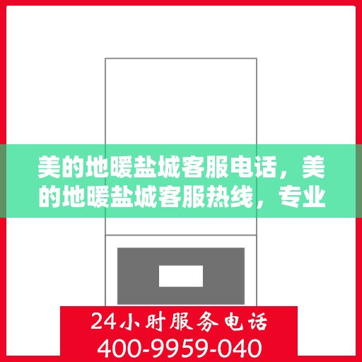 美的地暖盐城客服电话，美的地暖盐城客服热线，专业解答，温馨服务