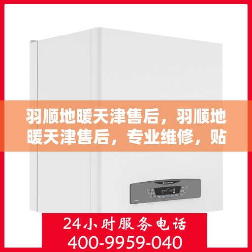 羽顺地暖天津售后，羽顺地暖天津售后，专业维修，贴心服务