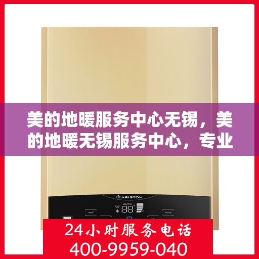 美的地暖服务中心无锡，美的地暖无锡服务中心，专业温暖您的生活