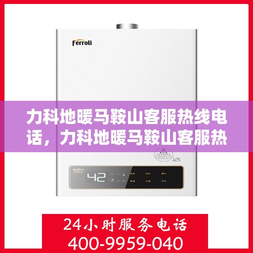 力科地暖马鞍山客服热线电话，力科地暖马鞍山客服热线电话详解，专业团队，贴心服务