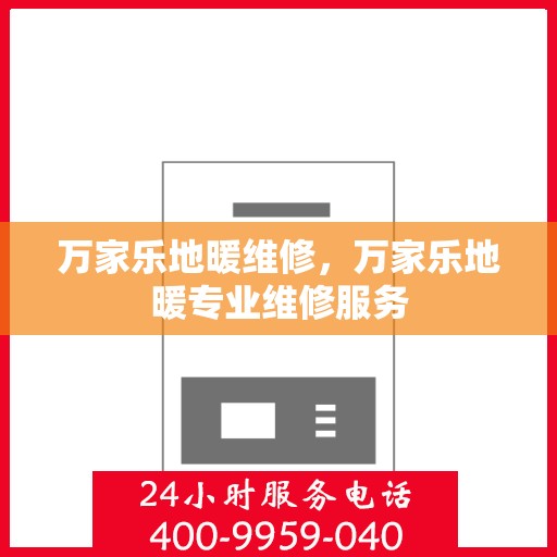 万家乐地暖维修，万家乐地暖专业维修服务